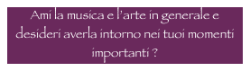 Ami la musica e l’arte in generale e desideri averla intorno nei tuoi momenti importanti ?